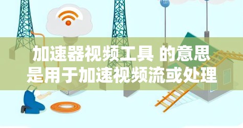 加速器视频工具 的意思是用于加速视频流或处理大体积视频文件的工具。以下是一些常见的加速器视频工具及其用途 加速器视频工具 的意思是用于加速视频流或处理大体积视频文件的工具。以下是一些常见的加速器视频工具及其用途