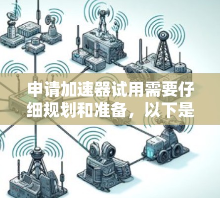 申请加速器试用需要仔细规划和准备,以下是一个清晰的步骤指南 申请加速器试用需要仔细规划和准备,以下是一个清晰的步骤指南