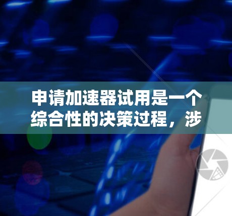 申请加速器试用是一个综合性的决策过程,涉及多个关键因素。以下是一个结构化的总结,帮助您更好地评估是否适合申请加速器试用 申请加速器试用是一个综合性的决策过程,涉及多个关键因素。以下是一个结构化的总结,帮助您更好地评估是否适合申请加速器试用
