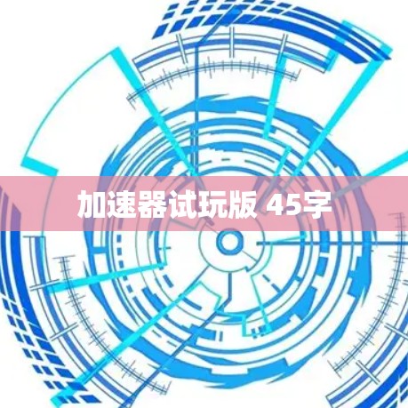 加速器试玩版 45字 加速器试玩版 45字