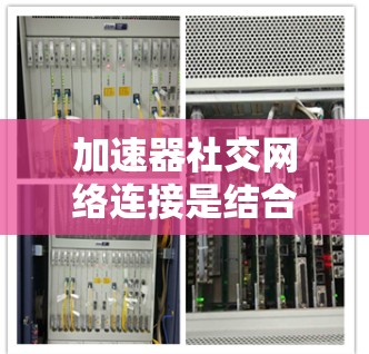 加速器社交网络连接是结合加速器软件和社交网络应用的工具,通过加速器提供性能提升,同时在社交平台上进行交流。以下是对该概念的详细分析 加速器社交网络连接是结合加速器软件和社交网络应用的工具,通过加速器提供性能提升,同时在社交平台上进行交流。以下是对该概念的详细分析