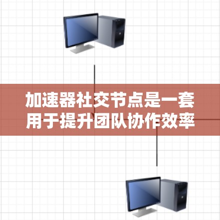 加速器社交节点是一套用于提升团队协作效率的工具,旨在通过协作平台实现信息同步、共享资源和讨论主题。以下是关于加速器社交节点的详细总结 加速器社交节点是一套用于提升团队协作效率的工具,旨在通过协作平台实现信息同步、共享资源和讨论主题。以下是关于加速器社交节点的详细总结