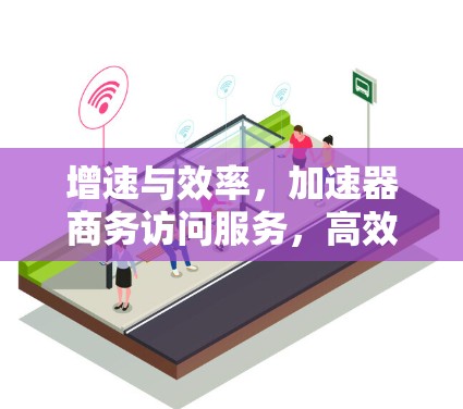 增速与效率,加速器商务访问服务,高效沟通的未来解决方案 增速与效率,加速器商务访问服务,高效沟通的未来解决方案