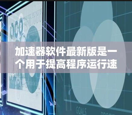 加速器软件最新版是一个用于提高程序运行速度的工具,涵盖多种编程语言和应用场景。以下是对加速器软件的详细介绍 加速器软件最新版是一个用于提高程序运行速度的工具,涵盖多种编程语言和应用场景。以下是对加速器软件的详细介绍