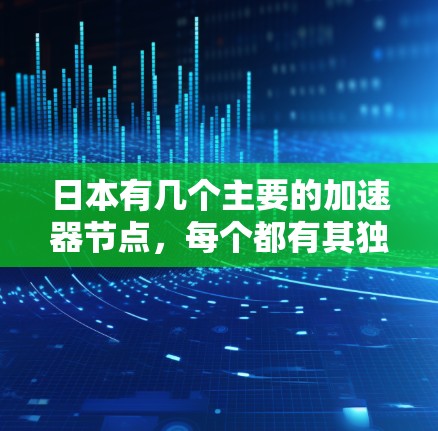 日本有几个主要的加速器节点,每个都有其独特的功能和适用场景,根据具体需求选择最适合的节点。以下是对这些节点的详细总结 日本有几个主要的加速器节点,每个都有其独特的功能和适用场景,根据具体需求选择最适合的节点。以下是对这些节点的详细总结