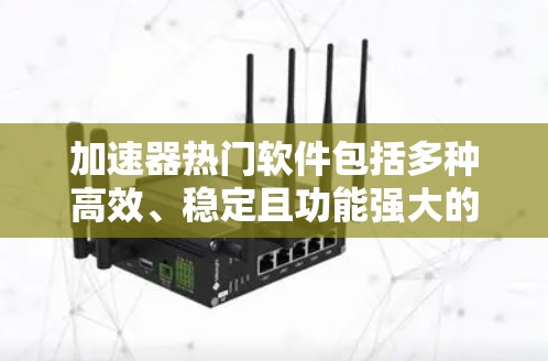 加速器热门软件包括多种高效、稳定且功能强大的工具,它们在不同领域和需求下各有特色。以下是一些常见的热门加速软件推荐 加速器热门软件包括多种高效、稳定且功能强大的工具,它们在不同领域和需求下各有特色。以下是一些常见的热门加速软件推荐