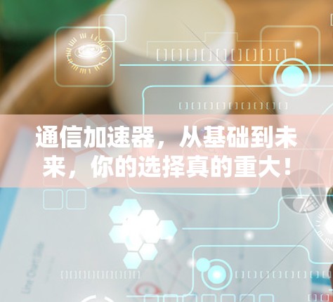 通信加速器,从基础到未来,你的选择真的重大! 通信加速器,从基础到未来,你的选择真的重大!