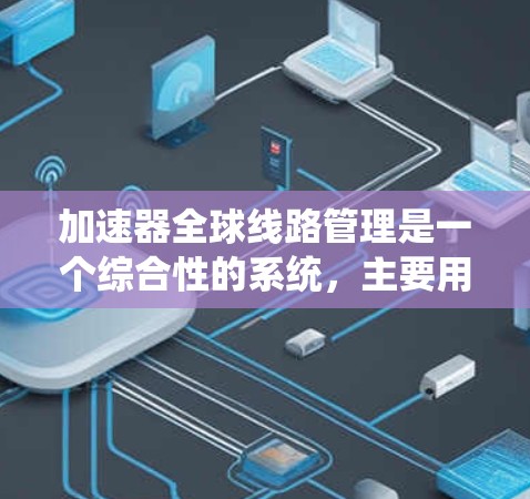 加速器全球线路管理是一个综合性的系统,主要用于加速器之间的连接和数据传输,通过多种功能模块实现优化性能、保护安全、分析和管理网络。以下是对此系统的详细解析 加速器全球线路管理是一个综合性的系统,主要用于加速器之间的连接和数据传输,通过多种功能模块实现优化性能、保护安全、分析和管理网络。以下是对此系统的详细解析