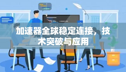 加速器全球稳定连接,技术突破与应用 加速器全球稳定连接,技术突破与应用
