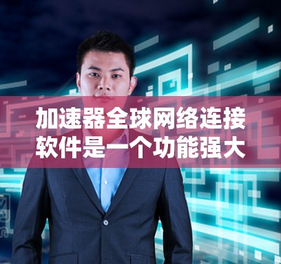 加速器全球网络连接软件是一个功能强大的工具,旨在优化不同网络和设备之间的数据传输速度,帮助用户提升用户体验。以下是其主要功能和使用场景的总结 加速器全球网络连接软件是一个功能强大的工具,旨在优化不同网络和设备之间的数据传输速度,帮助用户提升用户体验。以下是其主要功能和使用场景的总结