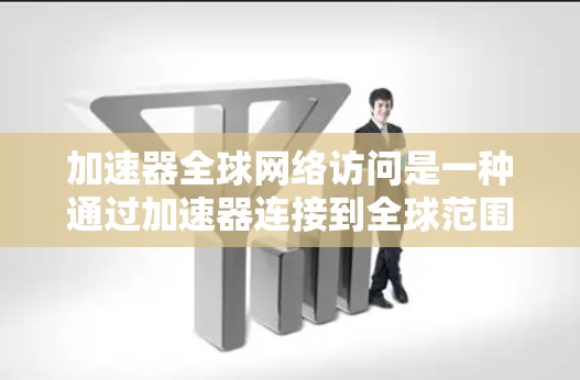 加速器全球网络访问是一种通过加速器连接到全球范围内的网络资源的技术,旨在快速访问网络服务。以下是详细的步骤和信息 加速器全球网络访问是一种通过加速器连接到全球范围内的网络资源的技术,旨在快速访问网络服务。以下是详细的步骤和信息
