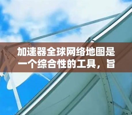 加速器全球网络地图是一个综合性的工具,旨在通过地图数据帮助用户了解不同地区的网络速度情况。以下是对该工具的详细介绍 加速器全球网络地图是一个综合性的工具,旨在通过地图数据帮助用户了解不同地区的网络速度情况。以下是对该工具的详细介绍