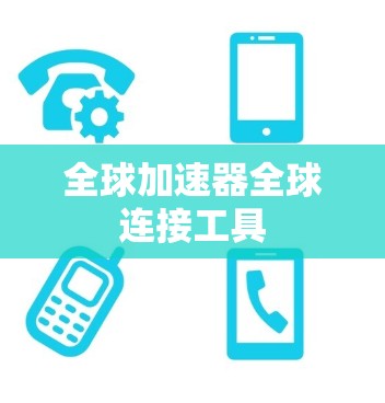 全球加速器全球连接工具 全球加速器全球连接工具