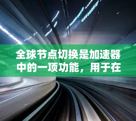 全球节点切换是加速器中的一项功能，用于在多个节点之间切换加速器配置，以满足不同用户和设备的需求。以下是关于全球节点切换的详细总结