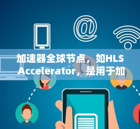 加速器全球节点,如HLS Accelerator,是用于加速特定操作的硬件加速器,适用于多个操作系统平台。以下是关于HLS Accelerator的详细信息 加速器全球节点,如HLS Accelerator,是用于加速特定操作的硬件加速器,适用于多个操作系统平台。以下是关于HLS Accelerator的详细信息