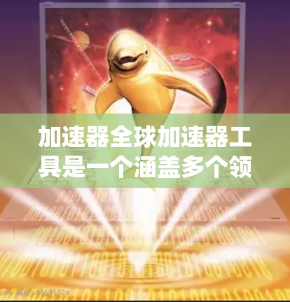 加速器全球加速器工具是一个涵盖多个领域的高科技系统,旨在通过优化数据传输和网络性能,提升全球范围内的数据流动效率。以下是对其的主要概述 加速器全球加速器工具是一个涵盖多个领域的高科技系统,旨在通过优化数据传输和网络性能,提升全球范围内的数据流动效率。以下是对其的主要概述
