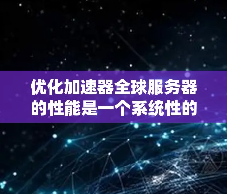 优化加速器全球服务器的性能是一个系统性的工程,需要从多个层面进行考虑和改进。以下是一些关键步骤,帮助您有效提升加速器的性能 优化加速器全球服务器的性能是一个系统性的工程,需要从多个层面进行考虑和改进。以下是一些关键步骤,帮助您有效提升加速器的性能