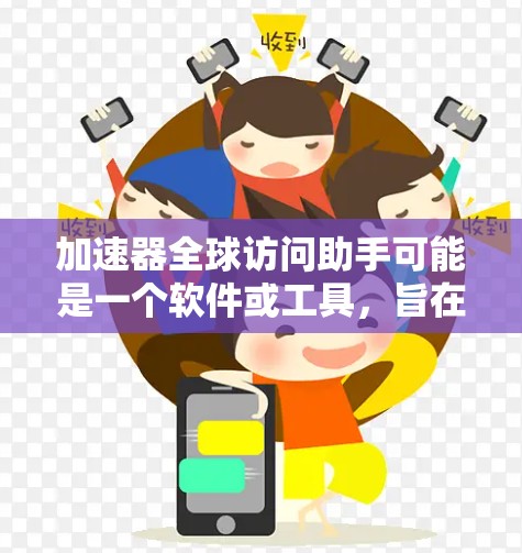 加速器全球访问助手可能是一个软件或工具,旨在帮助用户快速访问不同的设备或网络。以下是一些可能的功能和用途 加速器全球访问助手可能是一个软件或工具,旨在帮助用户快速访问不同的设备或网络。以下是一些可能的功能和用途