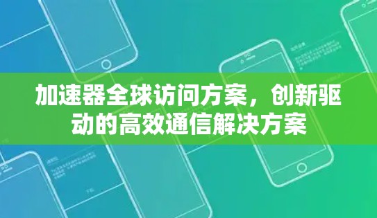 加速器全球访问方案,创新驱动的高效通信解决方案 加速器全球访问方案,创新驱动的高效通信解决方案