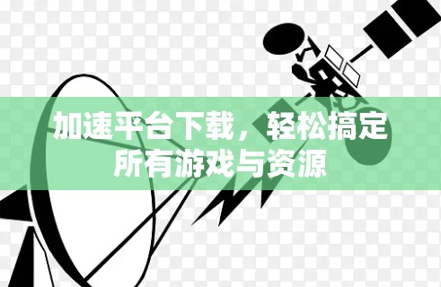 加速平台下载,轻松搞定所有游戏与资源 加速平台下载,轻松搞定所有游戏与资源