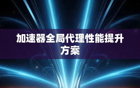 加速器全局代理性能提升方案 加速器全局代理性能提升方案