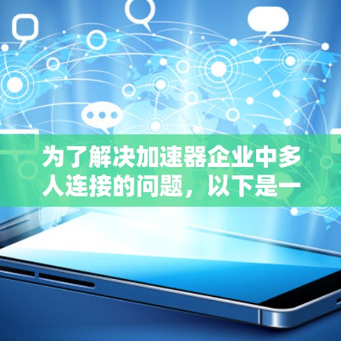 为了解决加速器企业中多人连接的问题,以下是一个有条理的解决方案 为了解决加速器企业中多人连接的问题,以下是一个有条理的解决方案