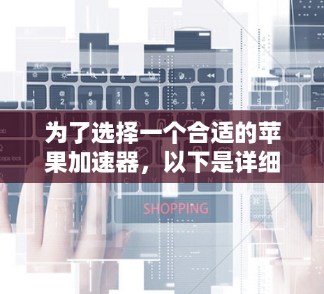为了选择一个合适的苹果加速器,以下是详细的步骤和建议 为了选择一个合适的苹果加速器,以下是详细的步骤和建议