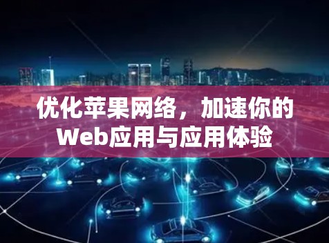 优化苹果网络,加速你的Web应用与应用体验 优化苹果网络,加速你的Web应用与应用体验