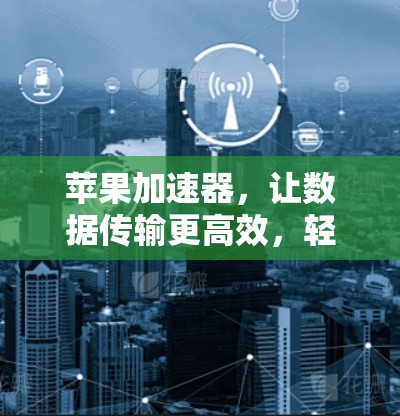 苹果加速器，让数据传输更高效，轻松应对网络挑战