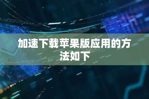 加速下载苹果版应用的方法如下 加速下载苹果版应用的方法如下