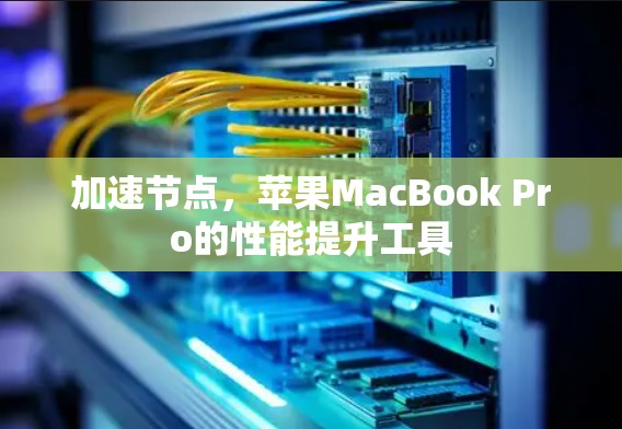 加速节点,苹果MacBook Pro的性能提升工具 加速节点,苹果MacBook Pro的性能提升工具