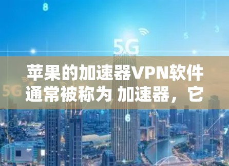 苹果的加速器VPN软件通常被称为 加速器，它们可以同时提供VPN和加速下载的速度。以下是几种常见的加速器软件推荐