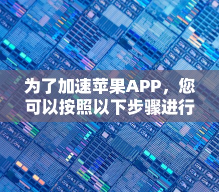 为了加速苹果APP，您可以按照以下步骤进行操作