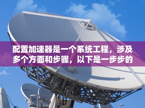 配置加速器是一个系统工程，涉及多个方面和步骤，以下是一步步的指南