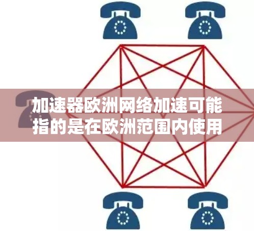 加速器欧洲网络加速可能指的是在欧洲范围内使用加速器进行网络加速。加速器是一种用于提高网络传输速度的工具，通常包括复制、数据交换、同步等多种功能。以下是一些在欧洲范围内可以使用加速器进行网络加速的建议
