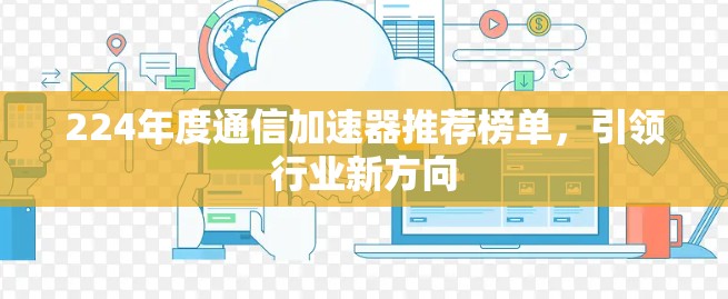 224年度通信加速器推荐榜单,引领行业新方向 224年度通信加速器推荐榜单,引领行业新方向