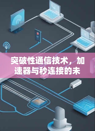 突破性通信技术，加速器与秒连接的未来