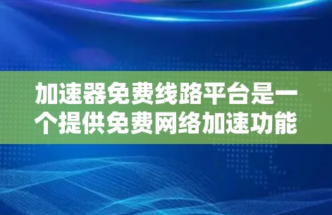 加速器免费线路平台是一个提供免费网络加速功能的互联网加速网站或应用。这些平台允许用户免费下载和使用加速软件，从而享受更快的网络连接。以下是详细的分步解释