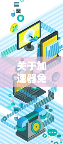关于加速器免费线路226,目前没有公开的信息表明226年有特定的加速器或网络设备推出免费服务。不过,我可以提供一些一般性的建议和潜在的可能性 关于加速器免费线路226,目前没有公开的信息表明226年有特定的加速器或网络设备推出免费服务。不过,我可以提供一些一般性的建议和潜在的可能性