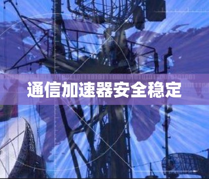 通信加速器安全稳定 通信加速器安全稳定