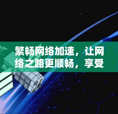 繁畅网络加速，让网络之路更顺畅，享受更高效体验