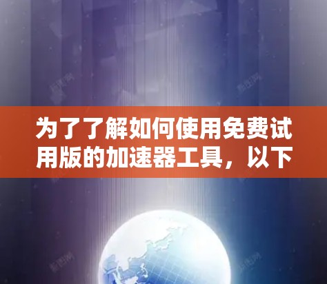 为了了解如何使用免费试用版的加速器工具,以下是一步步的指南 为了了解如何使用免费试用版的加速器工具,以下是一步步的指南