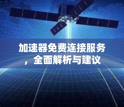 加速器免费连接服务，全面解析与建议