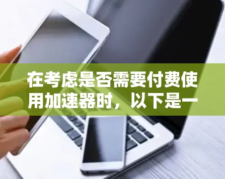 在考虑是否需要付费使用加速器时,以下是一些关键点和建议 在考虑是否需要付费使用加速器时,以下是一些关键点和建议