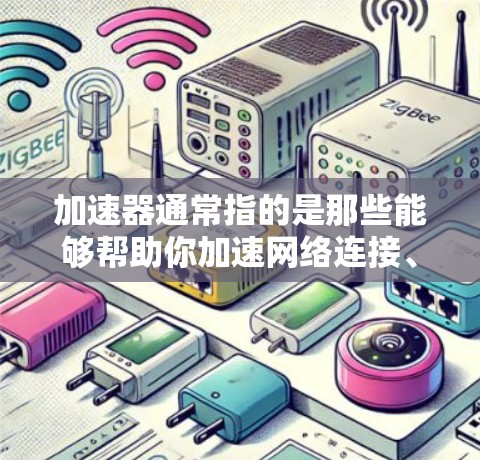 加速器通常指的是那些能够帮助你加速网络连接、提高网页加载速度的工具或软件。如果你指的是免费加速器,那就是那些提供免费服务的加速工具,你可以将网页从浏览器中直接加载到服务器上,从而减少延迟和提高速度 加速器通常指的是那些能够帮助你加速网络连接、提高网页加载速度的工具或软件。如果你指的是免费加速器,那就是那些提供免费服务的加速工具,你可以将网页从浏览器中直接加载到服务器上,从而减少延迟和提高速度