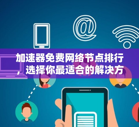 加速器免费网络节点排行,选择你最适合的解决方案 加速器免费网络节点排行,选择你最适合的解决方案