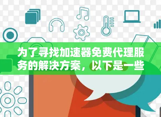 为了寻找加速器免费代理服务的解决方案，以下是一些步骤和方法