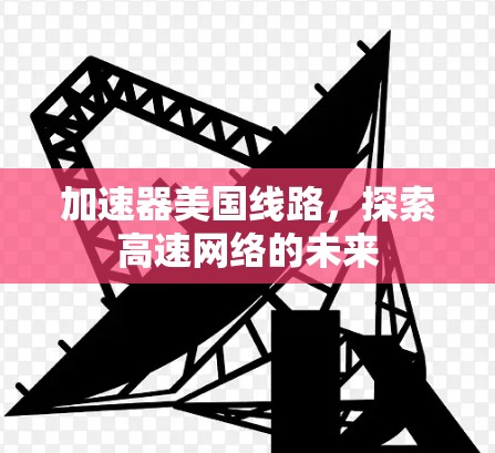 加速器美国线路，探索高速网络的未来