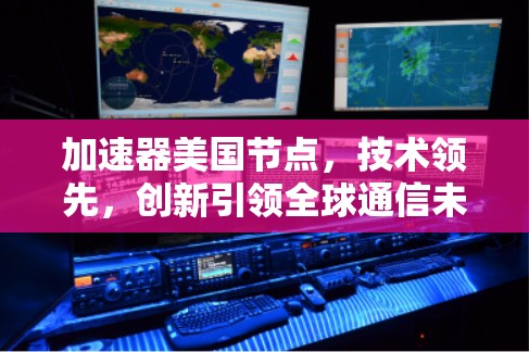 加速器美国节点，技术领先，创新引领全球通信未来