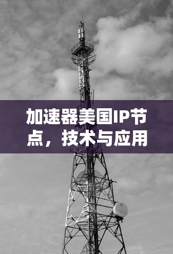 加速器美国IP节点，技术与应用